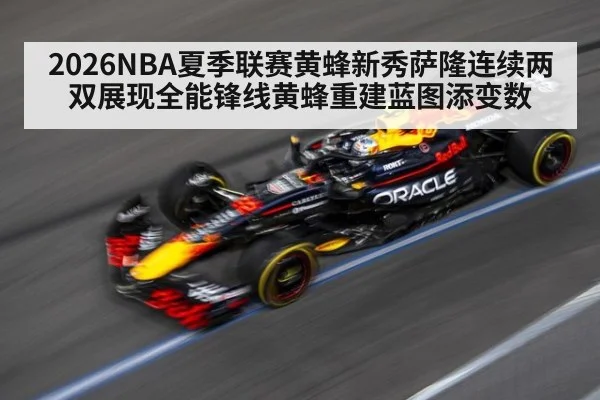 2026NBA夏季联赛黄蜂新秀萨隆连续两双展现全能锋线黄蜂重建蓝图添变数 - j9 game