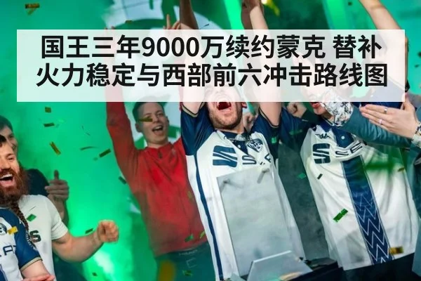 国王三年9000万续约蒙克 替补火力稳定与西部前六冲击路线图 - j9 game
