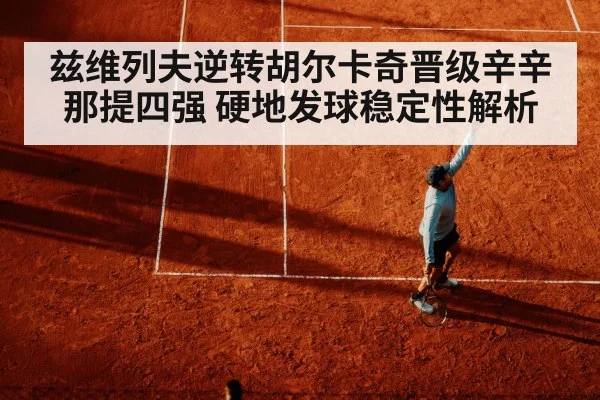 兹维列夫逆转胡尔卡奇晋级辛辛那提四强 硬地发球稳定性解析 - j9 game
