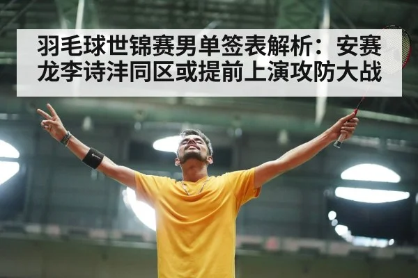 羽毛球世锦赛男单签表解析:安赛龙李诗沣同区或提前上演攻防大战