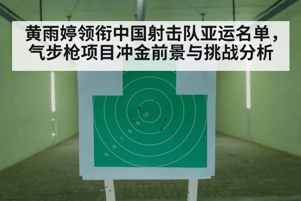 黄雨婷领衔中国射击队亚运名单,气步枪项目冲金前景与挑战分析 - jiuyouhui