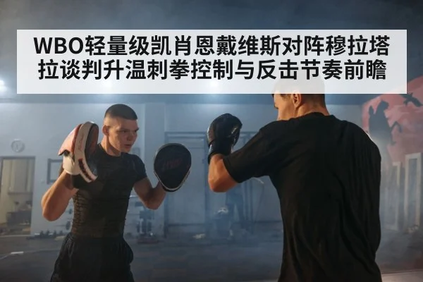 WBO轻量级凯肖恩戴维斯对阵穆拉塔拉谈判升温刺拳控制与反击节奏前瞻 - j9 game