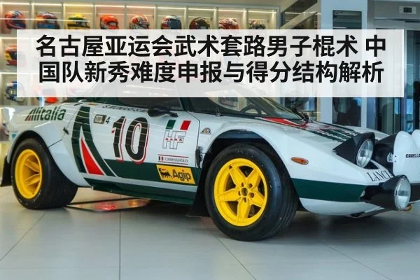 名古屋亚运会武术套路男子棍术 中国队新秀难度申报与得分结构解析