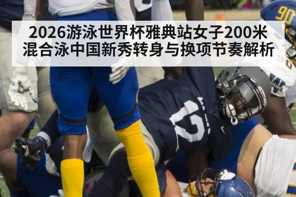 2026游泳世界杯雅典站女子200米混合泳中国新秀转身与换项节奏解析