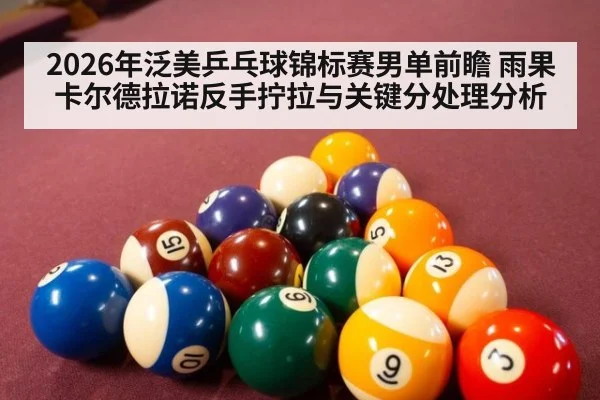 2026年泛美乒乓球锦标赛男单前瞻 雨果卡尔德拉诺反手拧拉与关键分处理分析
