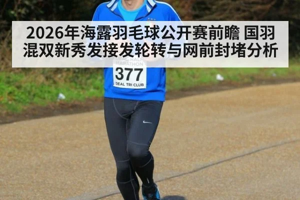 2026年海露羽毛球公开赛前瞻 国羽混双新秀发接发轮转与网前封堵分析